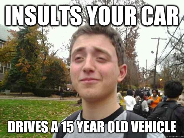 Insults your car Drives a 15 year old vehicle   