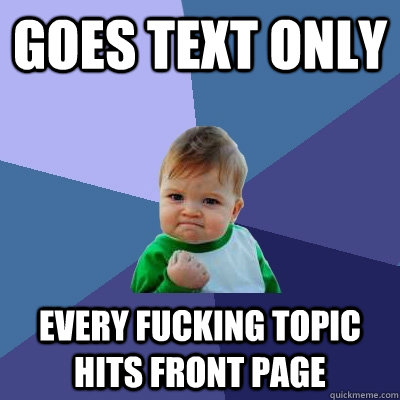 Goes Text only Every fucking topic hits front page  Success Kid