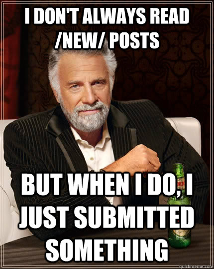 I don't always read /new/ posts but when I do, I just submitted something  The Most Interesting Man In The World