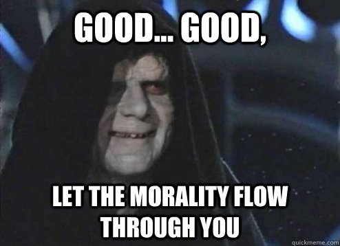 Good... Good, Let the morality flow through you  Emperor palatine