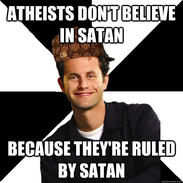 Atheists Don't believe In Satan Because they're ruled by Satan  Scumbag Christian