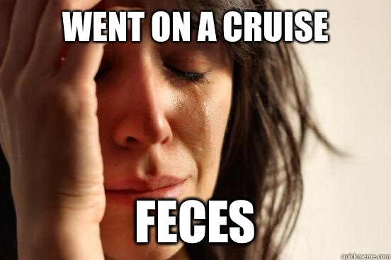Went on a cruise Feces  First World Problems