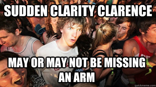 Sudden Clarity Clarence May or may not be missing an arm - Sudden Clarity Clarence May or may not be missing an arm  Sudden Clarity Clarence