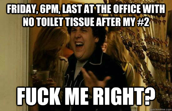 Friday, 6pm, last at the office with no Toilet Tissue after my #2 Fuck me right?  Fuck Me Jonah