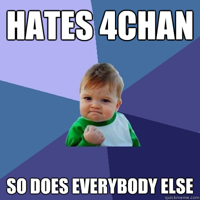 hates 4chan so does everybody else  Success Kid