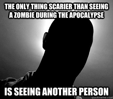 the only thing scarier than seeing a zombie during the apocalypse is seeing another person - the only thing scarier than seeing a zombie during the apocalypse is seeing another person  Misc