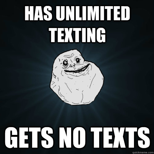 has unlimited texting gets no texts  Forever Alone
