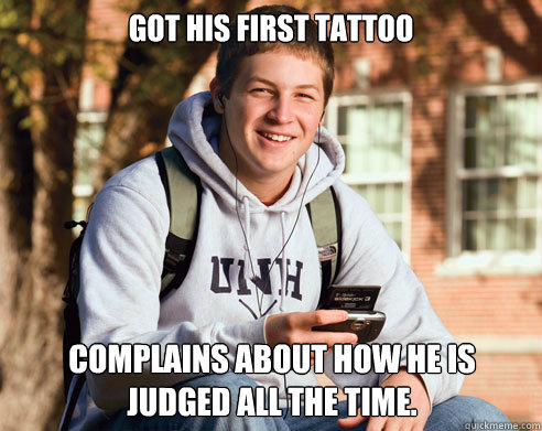 Got his first tattoo Complains about how he is judged all the time.  College Freshman