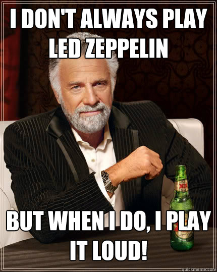 I don't always play Led Zeppelin But when I do, I play it LOUD! - I don't always play Led Zeppelin But when I do, I play it LOUD!  Dos Equis man