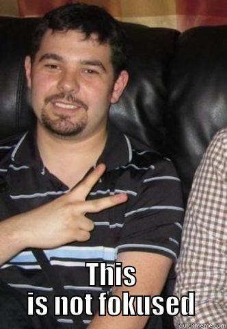  THIS IS NOT FOKUSED Misc