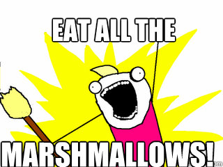 Eat all the Marshmallows!  All The Things