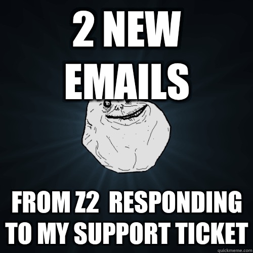 2 new emails from z2  responding to my support ticket  Forever Alone