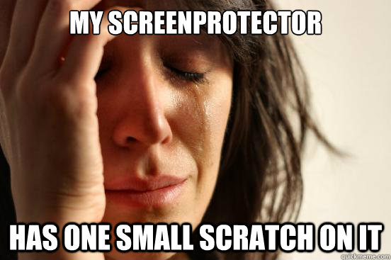 My screenprotector Has one small scratch on it  First World Problems