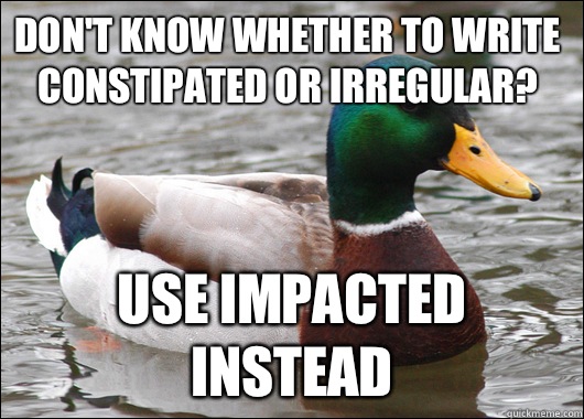 Don't know whether to write constipated or irregular? Use impacted instead  Actual Advice Mallard