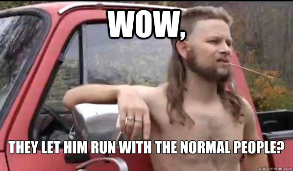 Wow,  They Let him run with the normal people?  Almost Politically Correct Redneck