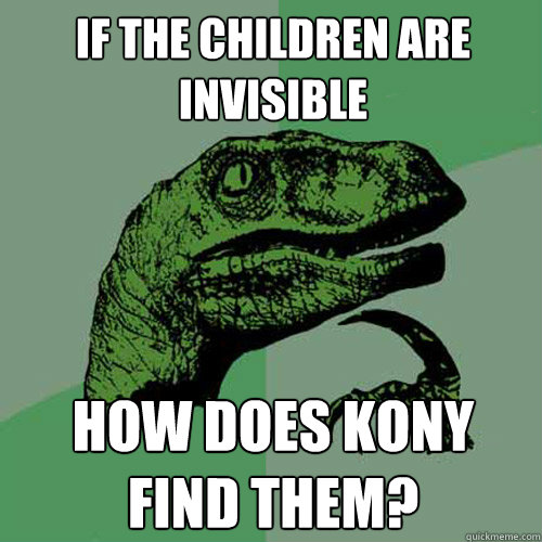 If the children are invisible How does Kony find them?  Philosoraptor