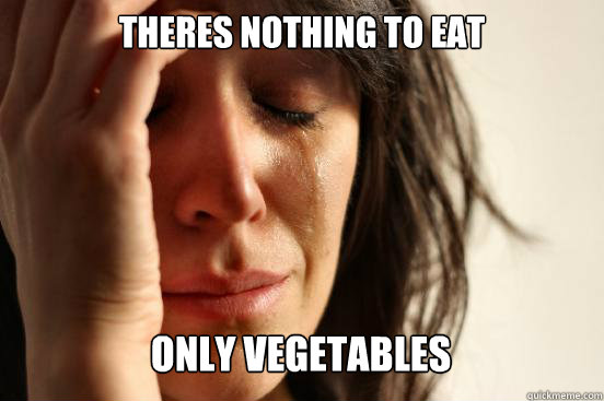 theres nothing to eat
 only vegetables Caption 3 goes here  First World Problems