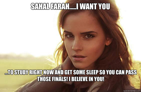 Sahal Farah.....I want you ...to study right now and get some sleep so you can pass those finals! I believe in you!  Emma Watson Tease