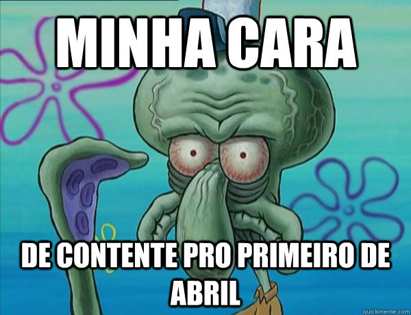 MINHA CARA DE CONTENTE PRO PRIMEIRO DE ABRIL  