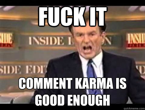 Fuck it Comment karma is
good enough - Fuck it Comment karma is
good enough  Bill OReilly Fuck It