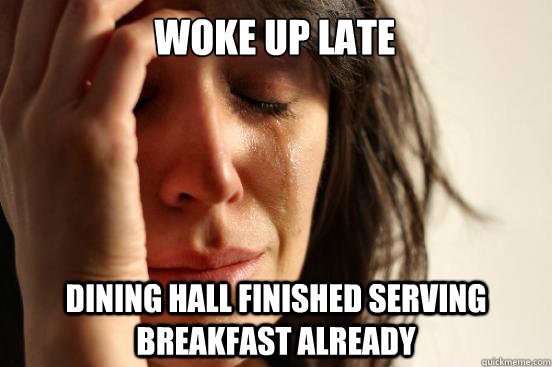 Woke up late Dining hall finished serving breakfast already  First World Problems