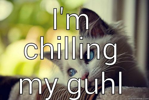 I'M CHILLING MY GUHL First World Problems Cat