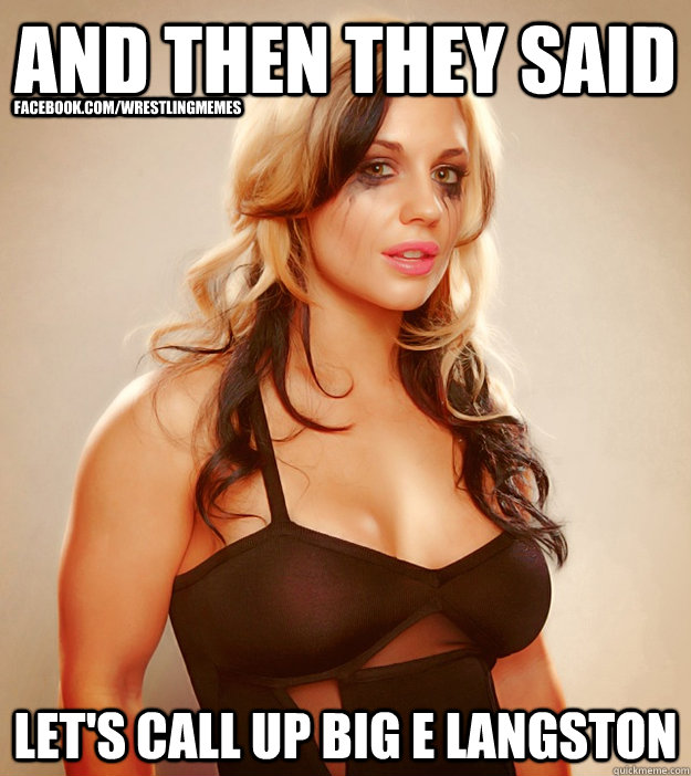 and then they said  Let's Call up Big E Langston facebook.com/wrestlingmemes - and then they said  Let's Call up Big E Langston facebook.com/wrestlingmemes  Upset Kaitlyn