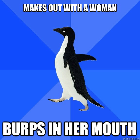Makes out with a woman burps in her mouth  Socially Awkward Penguin