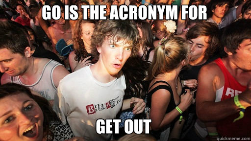 GO is the acronym for  get out - GO is the acronym for  get out  Sudden Clarity Clarence