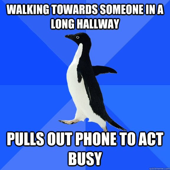 walking towards someone in a long hallway pulls out phone to act busy  Socially Awkward Penguin