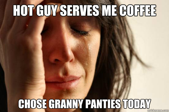 Hot guy serves me coffee Chose granny Panties today  First World Problems
