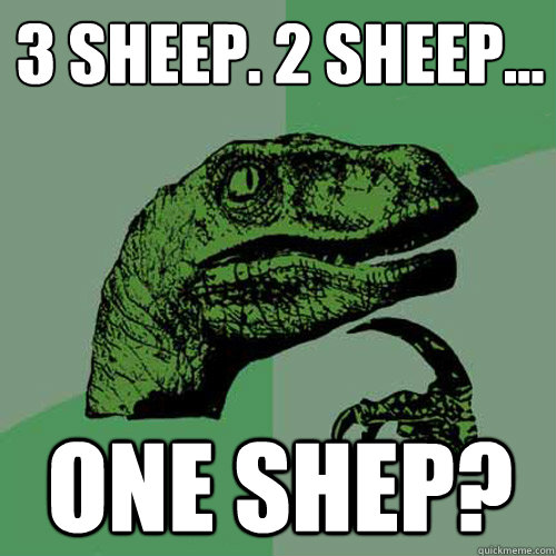 3 Sheep. 2 Sheep... One shep?  Philosoraptor
