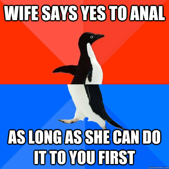 Wife says yes to anal as long as she can do it to you first  Socially Awesome Awkward Penguin