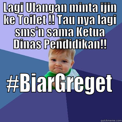 LAGI ULANGAN MINTA IJIN KE TOILET !! TAU NYA LAGI SMS'N SAMA KETUA DINAS PENDIDIKAN!! #BIARGREGET Success Kid