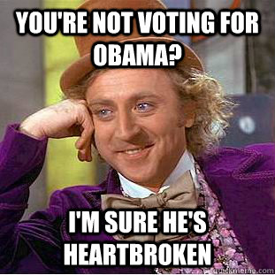 You're not voting for obama? I'm sure he's heartbroken   Condescending Wonka