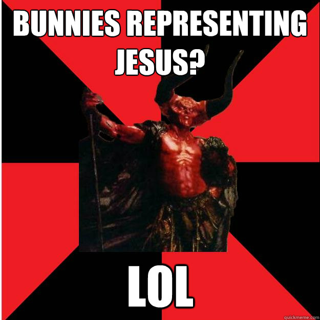Bunnies representing jesus? LOL  Satanic Satan