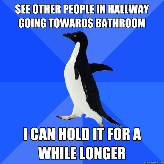 See other people in hallway going towards bathroom I can hold it for a while longer  Socially Awkward Penguin