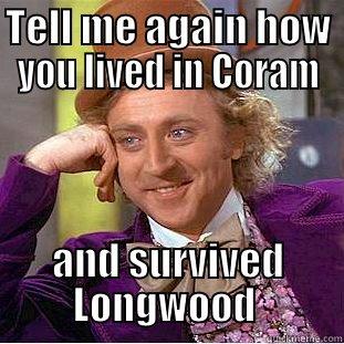 TELL ME AGAIN HOW YOU LIVED IN CORAM AND SURVIVED LONGWOOD  Condescending Wonka
