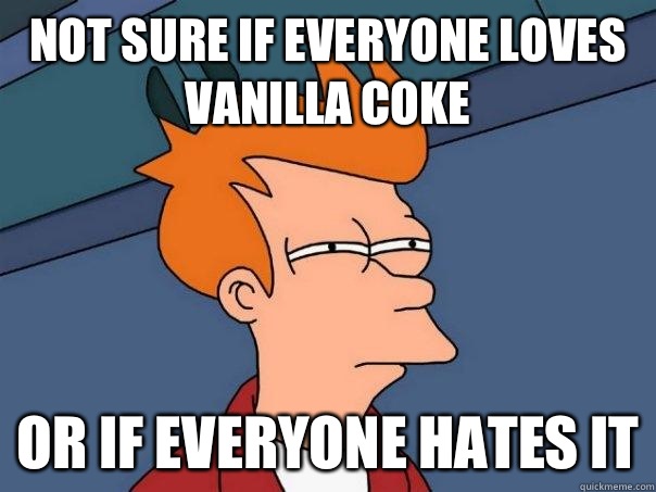Not sure if everyone loves vanilla coke Or if everyone hates it  Futurama Fry