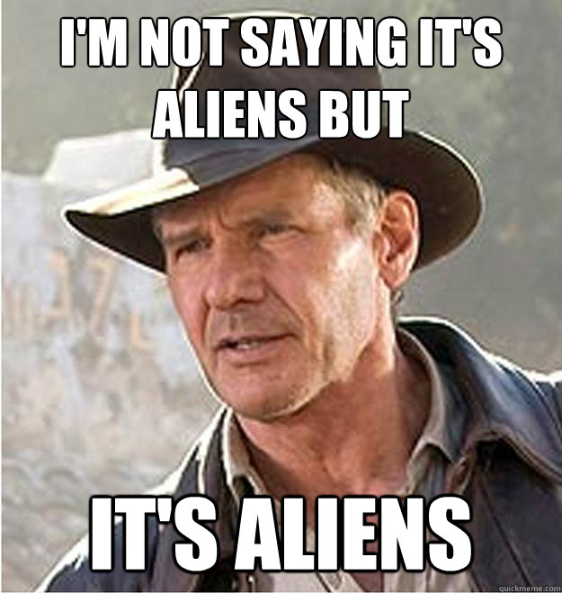 i'm not saying it's aliens but it's aliens - i'm not saying it's aliens but it's aliens  Ancient Aliens