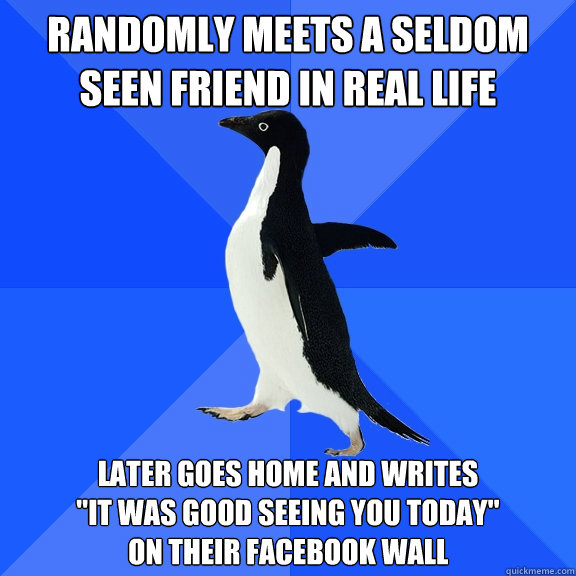 randomly meets a seldom seen friend in real life later goes home and writes 
