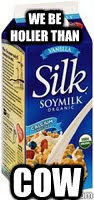 We be holier than COW - We be holier than COW  Bitches love soymilk