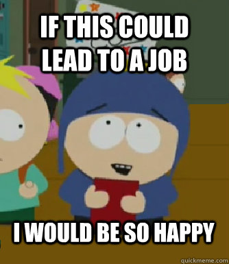 If this could lead to a job I WOULD BE SO HAPPY  Craig - I would be so happy