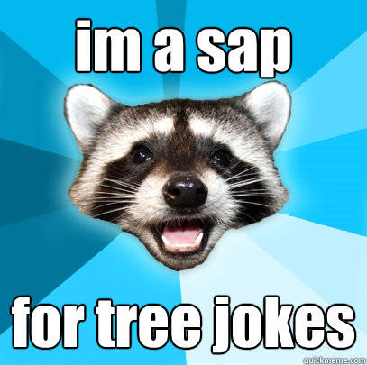im a sap for tree jokes  Lame Pun Coon