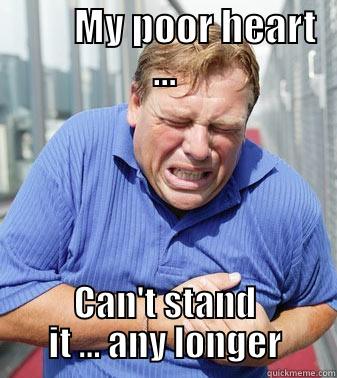        MY POOR HEART ... CAN'T STAND IT ... ANY LONGER Misc