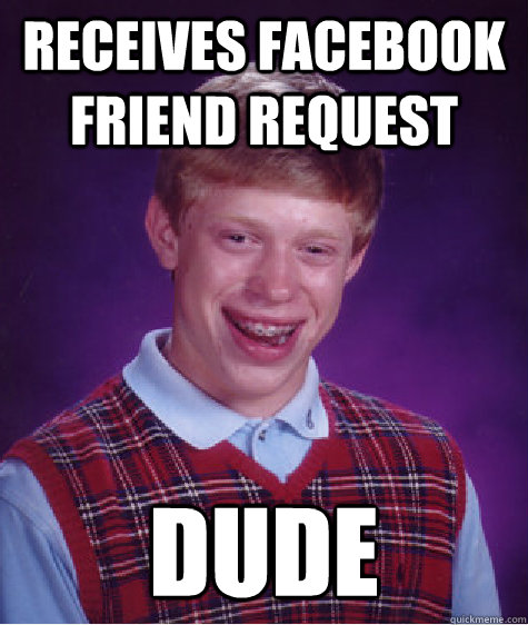 Receives Facebook friend request Dude - Receives Facebook friend request Dude  Bad Luck Brian