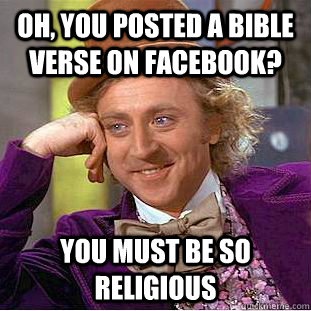Oh, you posted a Bible verse on Facebook? You must be so religious  Condescending Wonka