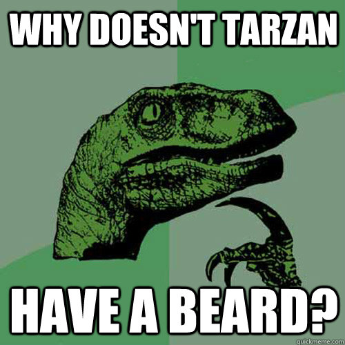Why doesn't Tarzan have a beard?  Philosoraptor