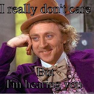 I REALLY DON'T CARE  BUT I'M HEARING YOU  Condescending Wonka