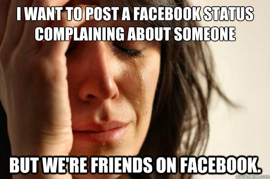 I want to post a Facebook status complaining about someone But we're friends on Facebook.  First World Problems